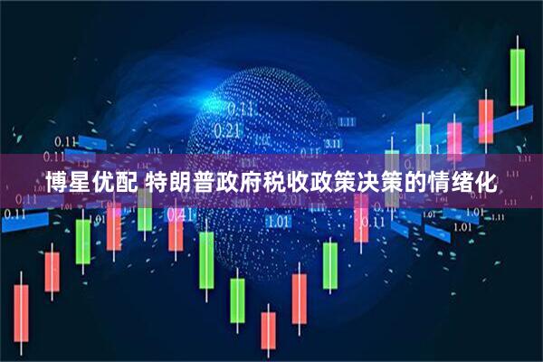 博星优配 特朗普政府税收政策决策的情绪化